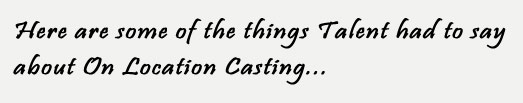 Here are some of the things Talent had to say about On Location Casting...